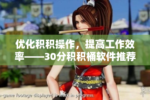 优化积积操作，提高工作效率——30分积积桶软件推荐