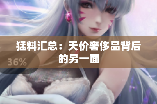 猛料汇总：天价奢侈品背后的另一面