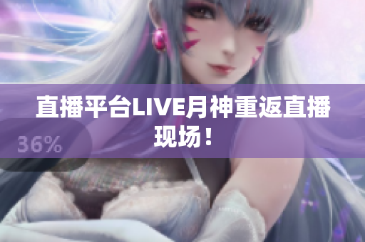 直播平台LIVE月神重返直播现场！