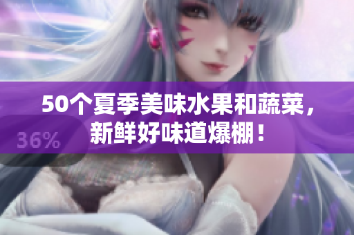 50个夏季美味水果和蔬菜，新鲜好味道爆棚！