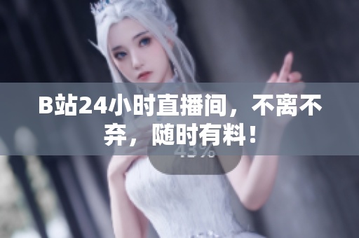 B站24小时直播间，不离不弃，随时有料！