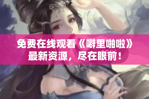 免费在线观看《噼里啪啦》最新资源，尽在眼前！