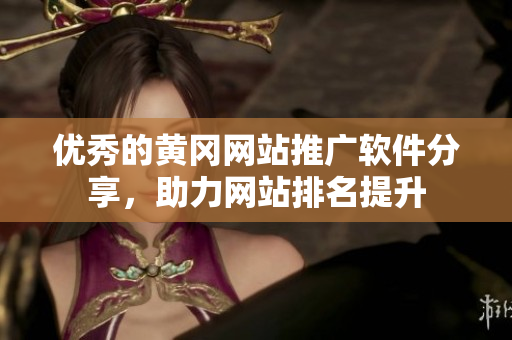 优秀的黄冈网站推广软件分享，助力网站排名提升