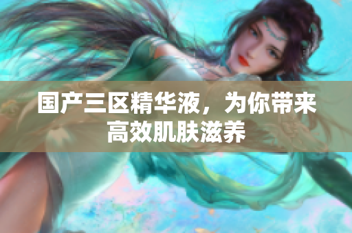 国产三区精华液，为你带来高效肌肤滋养