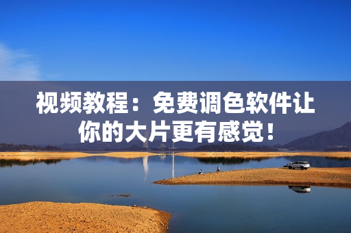 视频教程：免费调色软件让你的大片更有感觉！