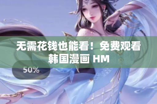 无需花钱也能看！免费观看韩国漫画 HM