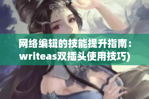 网络编辑的技能提升指南：writeas双插头使用技巧)