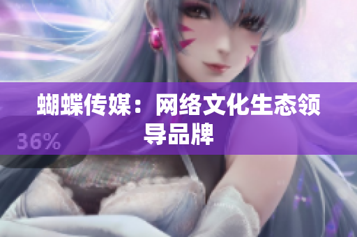 蝴蝶传媒：网络文化生态领导品牌