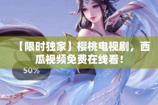 【限时独家】樱桃电视剧，西瓜视频免费在线看！