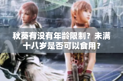 秋葵有没有年龄限制？未满十八岁是否可以食用？