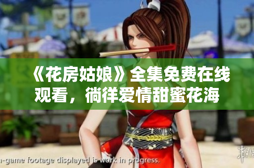 《花房姑娘》全集免费在线观看，徜徉爱情甜蜜花海