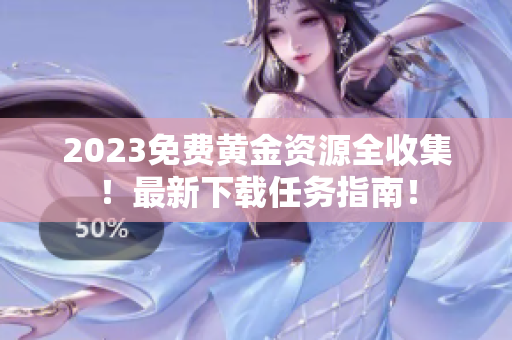 2023免费黄金资源全收集！最新下载任务指南！