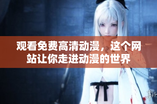 观看免费高清动漫，这个网站让你走进动漫的世界
