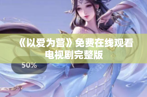 《以爱为营》免费在线观看电视剧完整版