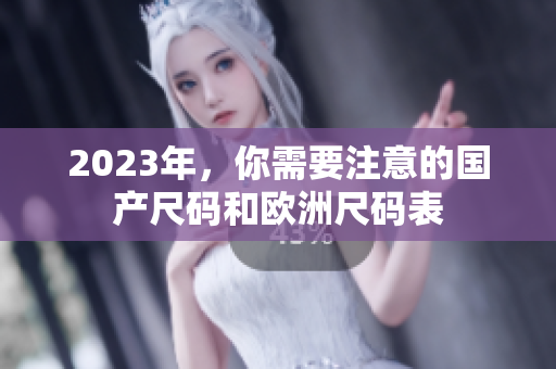 2023年，你需要注意的国产尺码和欧洲尺码表