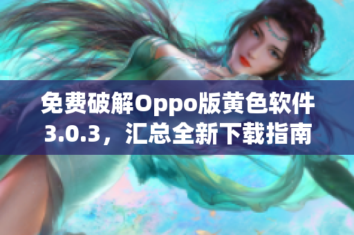 免费破解Oppo版黄色软件3.0.3，汇总全新下载指南