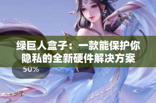 绿巨人盒子：一款能保护你隐私的全新硬件解决方案
