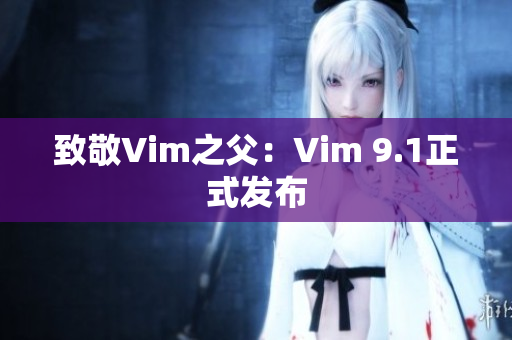 致敬Vim之父：Vim 9.1正式发布