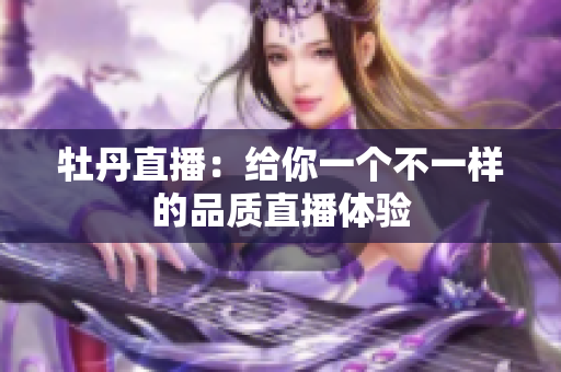 牡丹直播：给你一个不一样的品质直播体验
