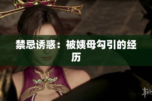 禁忌诱惑：被姨母勾引的经历