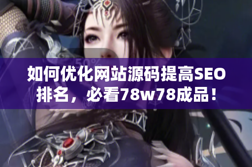 如何优化网站源码提高SEO排名，必看78w78成品！