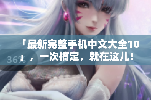 「最新完整手机中文大全10」，一次搞定，就在这儿！