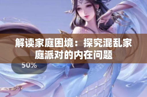 解读家庭困境：探究混乱家庭派对的内在问题