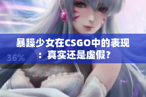 暴躁少女在CSGO中的表现：真实还是虚假？