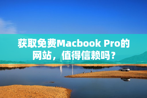 获取免费Macbook Pro的网站，值得信赖吗？