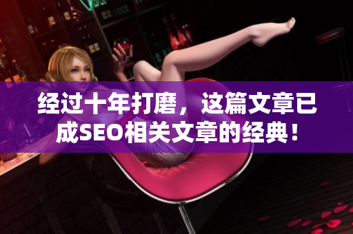 经过十年打磨，这篇文章已成SEO相关文章的经典！