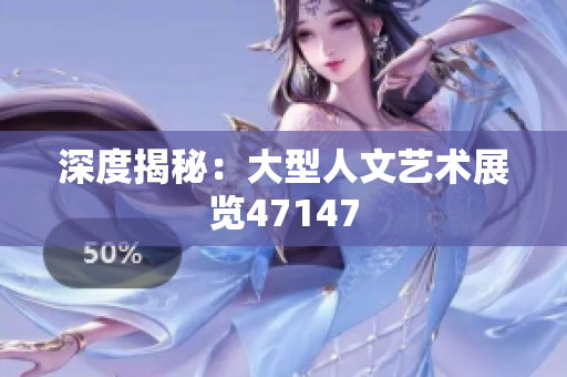 深度揭秘：大型人文艺术展览47147