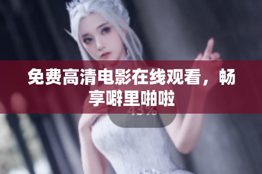 免费高清电影在线观看，畅享噼里啪啦