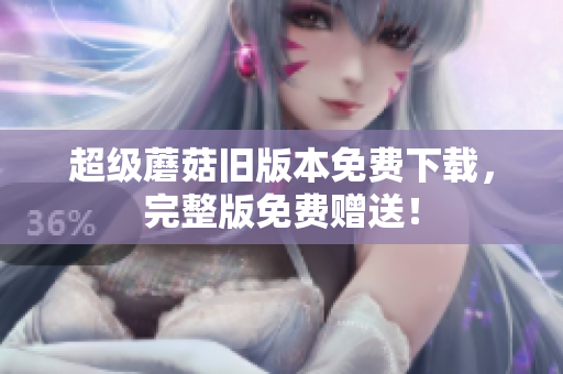 超级蘑菇旧版本免费下载，完整版免费赠送！