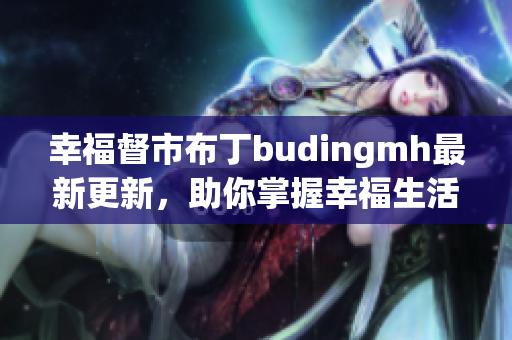 幸福督市布丁budingmh最新更新，助你掌握幸福生活攻略
