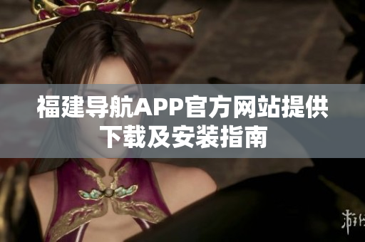 福建导航APP官方网站提供下载及安装指南