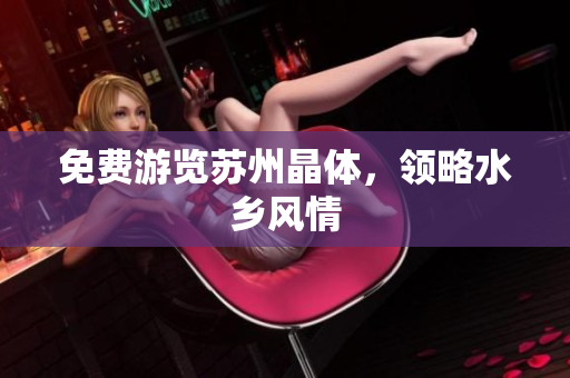 免费游览苏州晶体，领略水乡风情