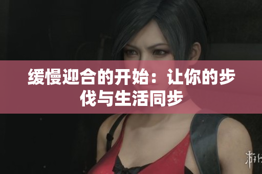 缓慢迎合的开始：让你的步伐与生活同步