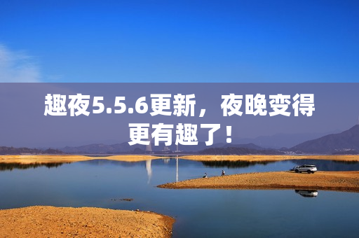 趣夜5.5.6更新，夜晚变得更有趣了！