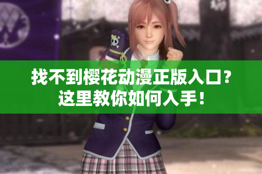 找不到樱花动漫正版入口？这里教你如何入手！