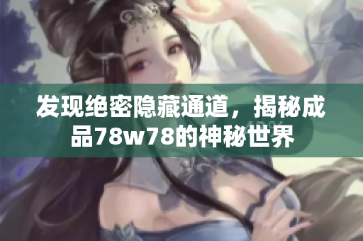 发现绝密隐藏通道，揭秘成品78w78的神秘世界