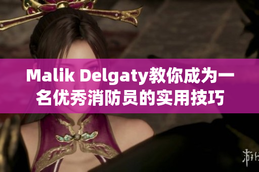 Malik Delgaty教你成为一名优秀消防员的实用技巧