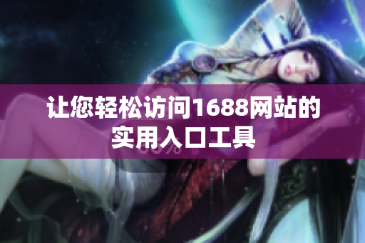 让您轻松访问1688网站的实用入口工具