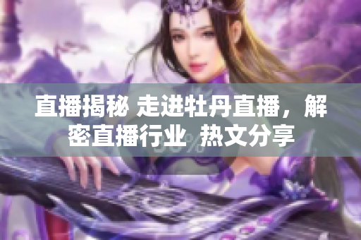 直播揭秘 走进牡丹直播，解密直播行业  热文分享