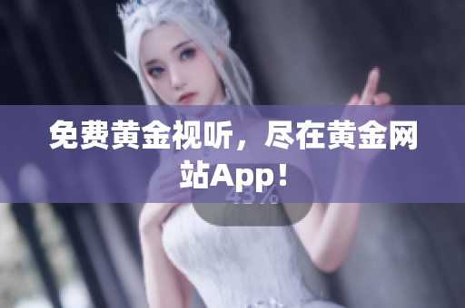 免费黄金视听，尽在黄金网站App！