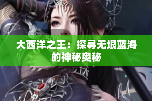 大西洋之王：探寻无垠蓝海的神秘奥秘