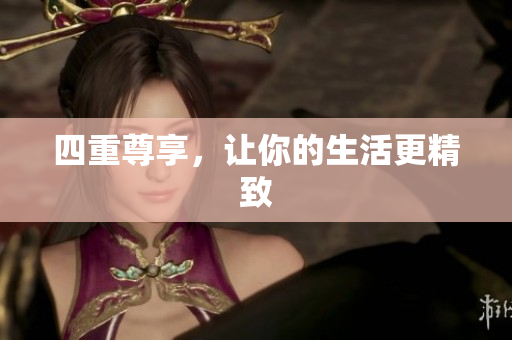 四重尊享，让你的生活更精致
