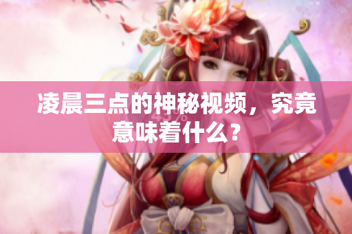 凌晨三点的神秘视频，究竟意味着什么？