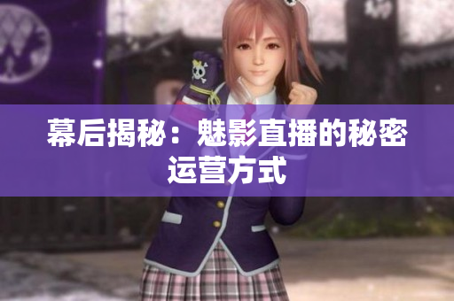 幕后揭秘：魅影直播的秘密运营方式