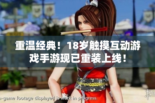 重温经典！18岁触摸互动游戏手游现已重装上线！