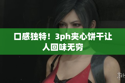 口感独特！3ph夹心饼干让人回味无穷